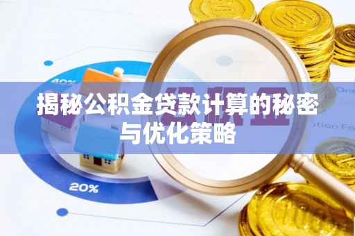 临河揭秘公积金贷款计算的秘密与优化策略