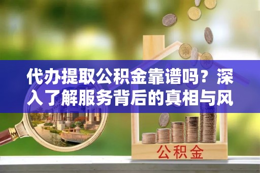 临河代办提取公积金靠谱吗？深入了解服务背后的真相与风险