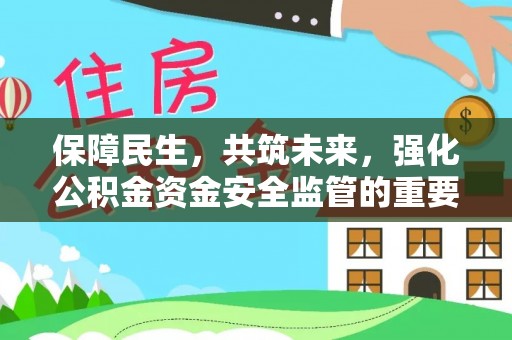 临河保障民生，共筑未来，强化公积金资金安全监管的重要性