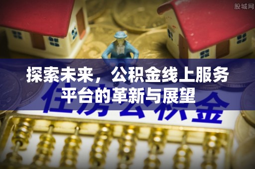 临河探索未来，公积金线上服务平台的革新与展望