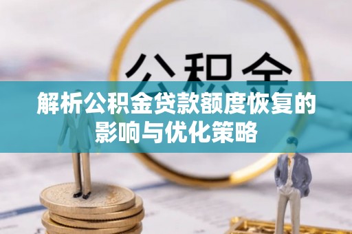 临河解析公积金贷款额度恢复的影响与优化策略