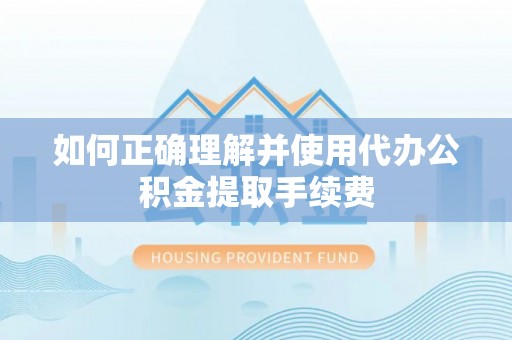 临河如何正确理解并使用代办公积金提取手续费